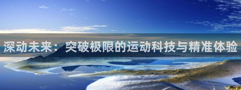 抖球体育直播：深动未来：突破极限的运动科技与精准体验