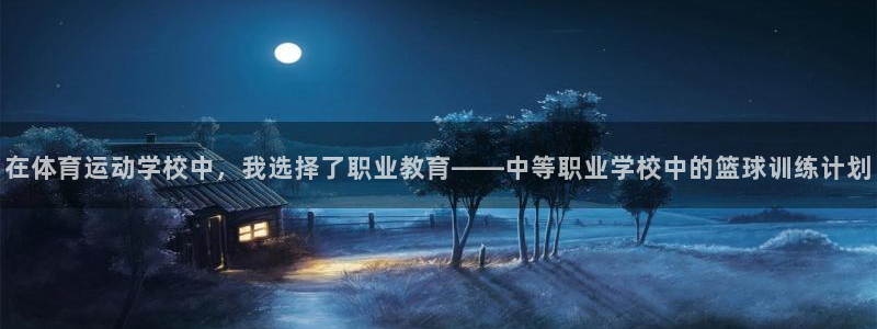 抖球体育app手机版免费：在体育运动学校中，我选择了职业教育——中等职业学校中的篮球训练计划