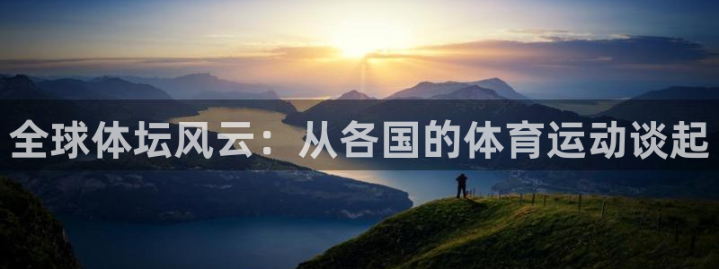 抖球体育app手机版免费：全球体坛风云：从各国的体育运动谈起