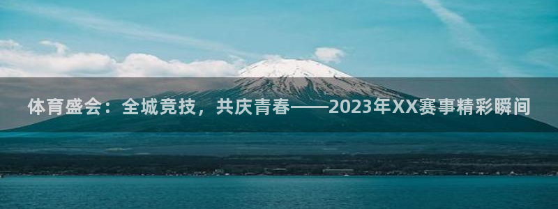 抖球体育直播：体育盛会：全城竞技，共庆青春——2023年XX赛事精彩瞬间