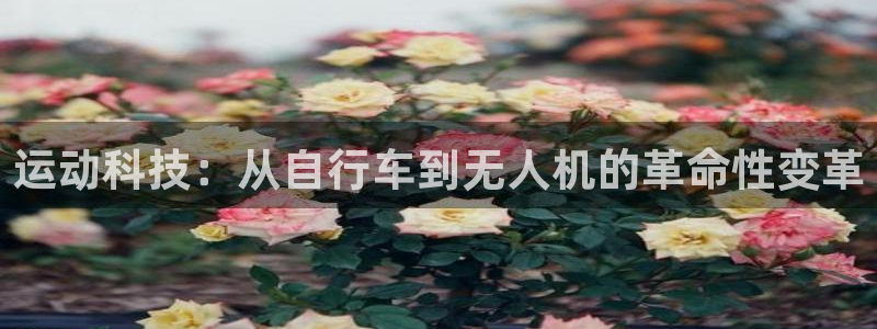 抖球体育app手机版免费：运动科技：从自行车到无人机的革命性变革