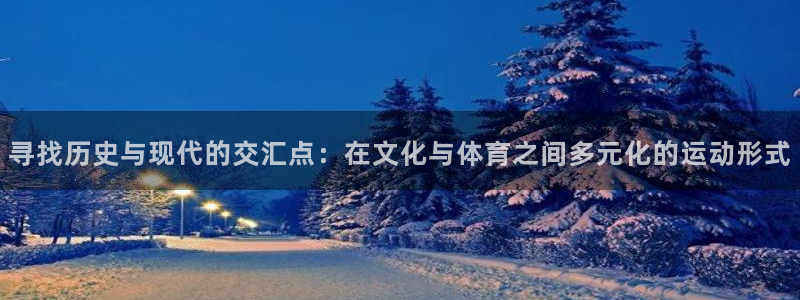 抖球体育：寻找历史与现代的交汇点：在文化与体育之间多元化的运动形式