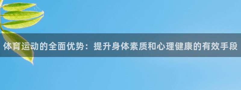 抖球体育直播：体育运动的全面优势：提升身体素质和心理健康的有效手段