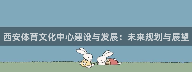 抖球体育：西安体育文化中心建设与发展：未来规划与展望
