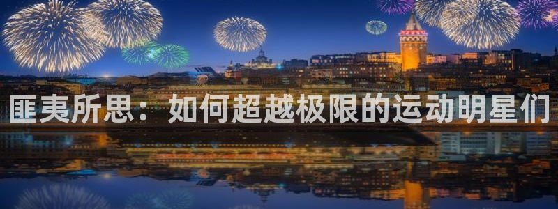 抖球体育app手机版免费：匪夷所思：如何超越极限的运动明星们